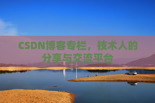 CSDN博客专栏，技术人的分享与交流平台